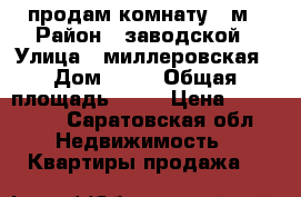 продам комнату 14м › Район ­ заводской › Улица ­ миллеровская › Дом ­ 64 › Общая площадь ­ 14 › Цена ­ 420 000 - Саратовская обл. Недвижимость » Квартиры продажа   
